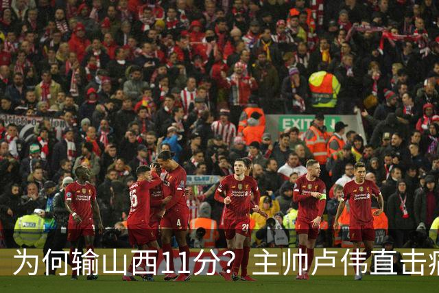 为何输山西11分？主帅卢伟直击痛点，张镇麟这番表态太实在了！