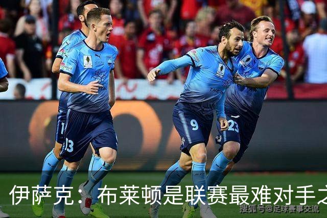 伊萨克：布莱顿是联赛最难对手之一，但我们主场目标只有取胜