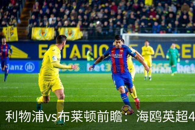 利物浦vs布莱顿前瞻：海鸥英超4连胜进15球0失球，红军主场难赢