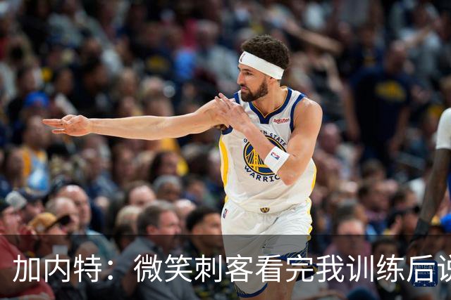 加内特：微笑刺客看完我训练后说我能打NBA 我就决定不读大学了