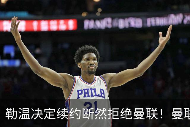 勒温决定续约断然拒绝曼联！曼联觊觎巴萨马竞双星，但更可能1500万签一人