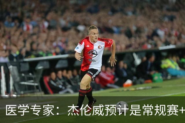 医学专家：杰伦威预计是常规赛+季后赛报销 提前复出风险过大