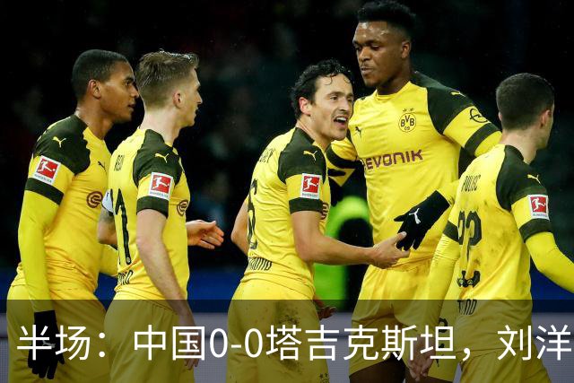 半场：中国0-0塔吉克斯坦，刘洋失单刀，韦世豪染黄