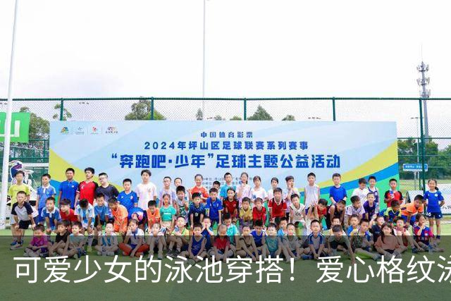 可爱少女的泳池穿搭！爱心格纹泳装，揉碎一池夏日温柔