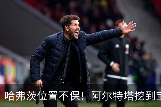 哈弗茨位置不保！阿尔特塔挖到宝藏新星！阿森纳天才有望接班