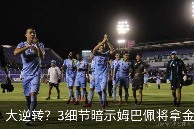 大逆转？3细节暗示姆巴佩将拿金球奖：本人点头回应 佛爷破3年恩怨