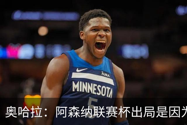 奥哈拉：阿森纳联赛杯出局是因为少了特罗萨德和马丁内利