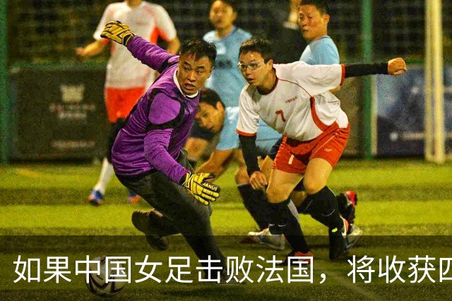如果中国女足击败法国，将收获四大利好，冲击U17世界杯最佳战绩
