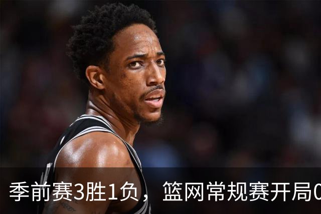 季前赛3胜1负，篮网常规赛开局0胜4负