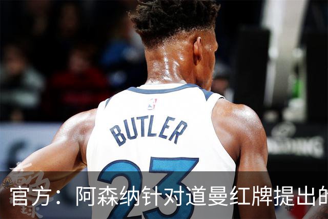 官方：阿森纳针对道曼红牌提出的上诉遭驳回，球员将停赛三场