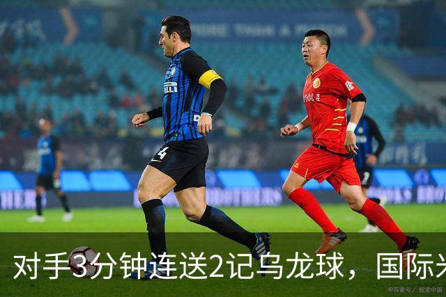 对手3分钟连送2记乌龙球，国际米兰2-0，迎意甲4连胜，重返榜首