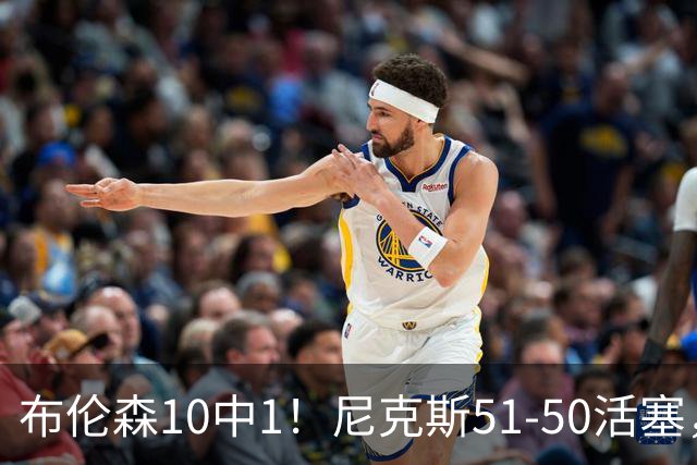 布伦森10中1！尼克斯51-50活塞，看数据：他是头号功臣！