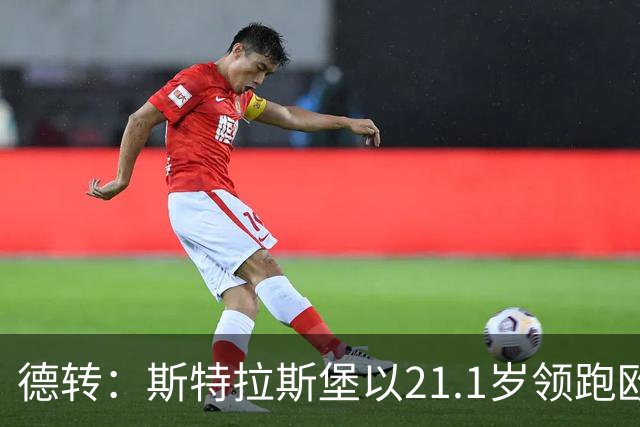 德转：斯特拉斯堡以21.1岁领跑欧洲前30联赛最年轻阵容榜