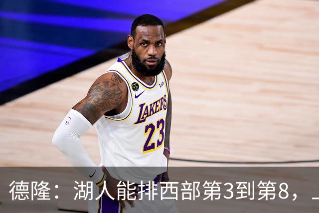 德隆：湖人能排西部第3到第8，上限全看东契奇健康
