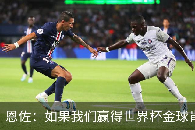 恩佐：如果我们赢得世界杯金球肯定会给梅西 凯恩配得上获奖