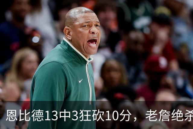 恩比德13中3狂砍10分，老詹绝杀助76人双杀卫冕冠军