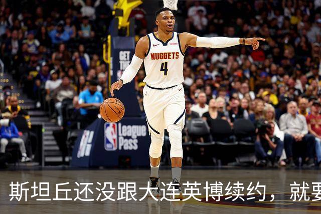 斯坦丘还没跟大连英博续约，就要被别的球队挖走？本人已为此回应确认