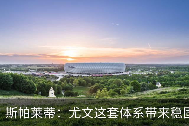 斯帕莱蒂：尤文这套体系带来稳固，但下半场我们退步了