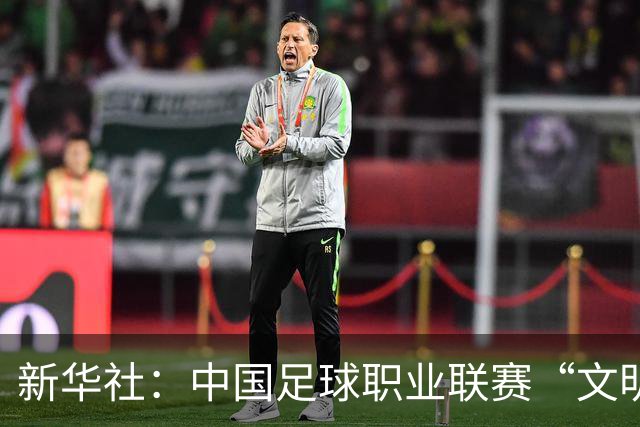 新华社：中国足球职业联赛“文明行动月”活动如火如荼