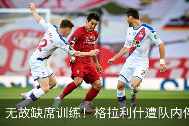 无故缺席训练！格拉利什遭队内停赛 本赛季6场0球0助攻