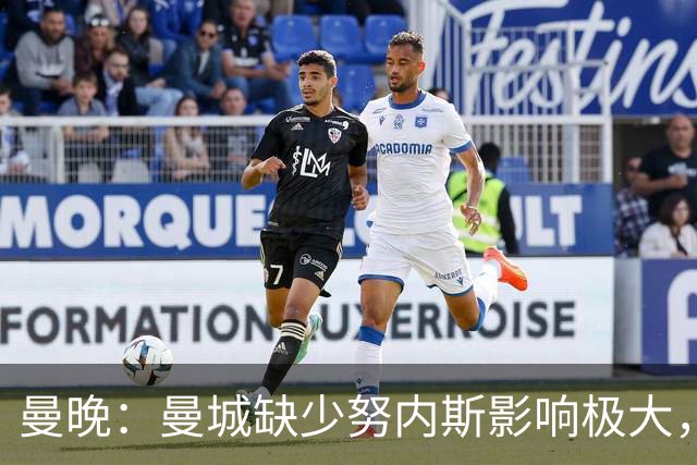 曼晚：曼城缺少努内斯影响极大，其他后卫对进攻帮助不大