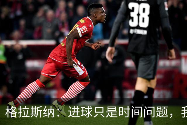 格拉斯纳：进球只是时间问题，我们现在需要保持耐心