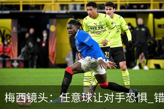 梅西镜头：任意球让对手恐惧 错失良机后痛苦拍广告牌