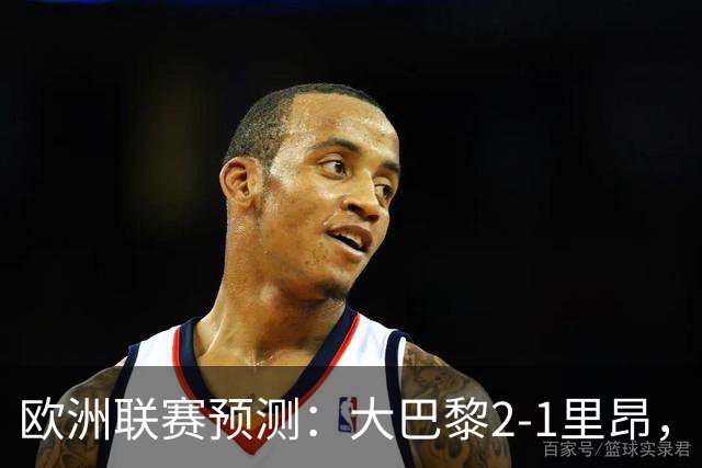 欧洲联赛预测：大巴黎2-1里昂，塞维利亚1-1,本菲卡2-1,加拉塔2-1