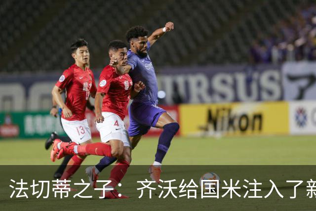 法切蒂之子：齐沃给国米注入了新东西；我喜欢做尝试的球队