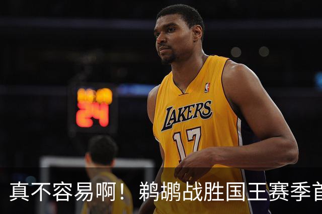 真不容易啊！鹈鹕战胜国王赛季首胜 国王继续5连败一胜难求