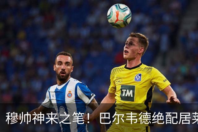 穆帅神来之笔！巴尔韦德绝配居莱尔，皇马右路盘活了，打巴萨有戏
