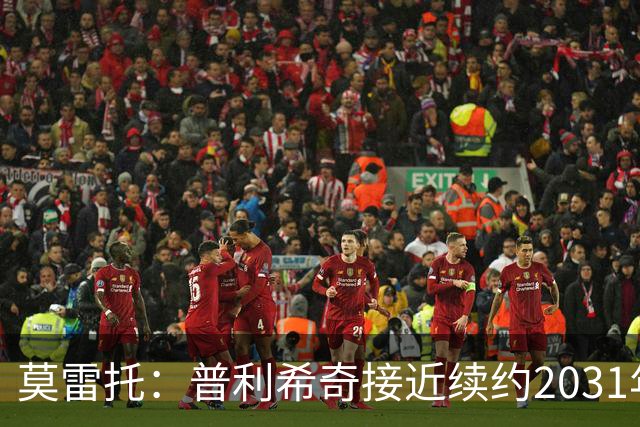 莫雷托：普利希奇接近续约2031年，拉比奥年底前续约