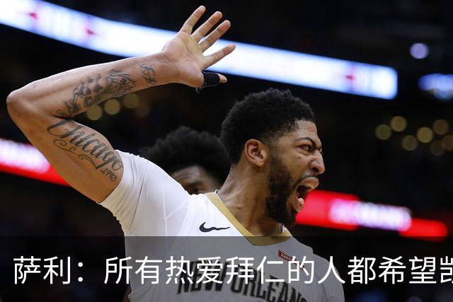 萨利：所有热爱拜仁的人都希望凯恩能长留拜仁，并为我们带回欧冠