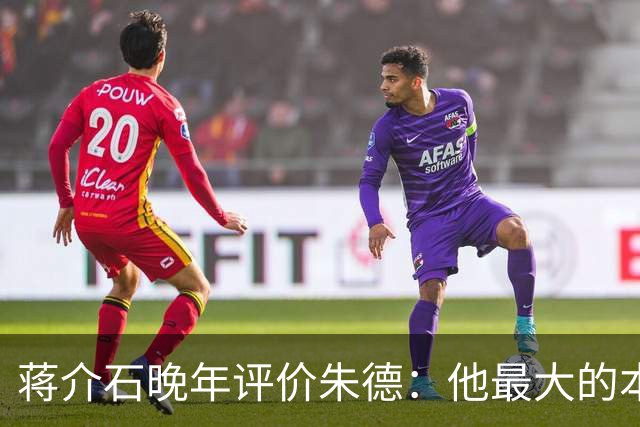蒋介石晚年评价朱德：他最大的本事，就是让人永远看不出他的本事！
