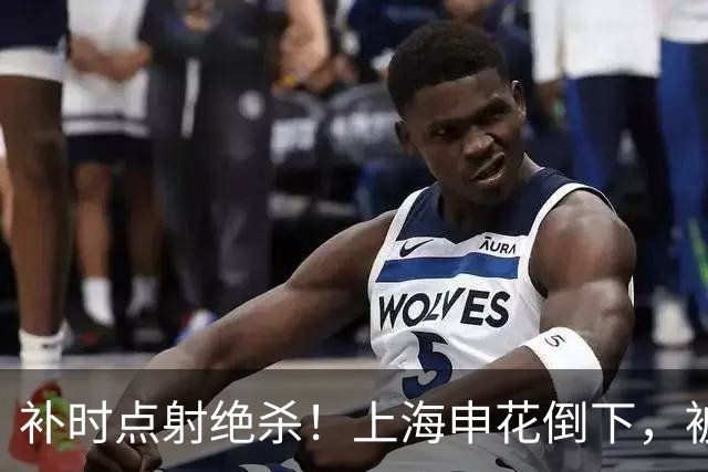 补时点射绝杀！上海申花倒下，被克星双杀，拉唐罚丢点球成为罪人