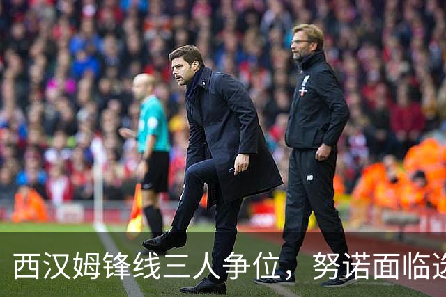 西汉姆锋线三人争位，努诺面临选择难题