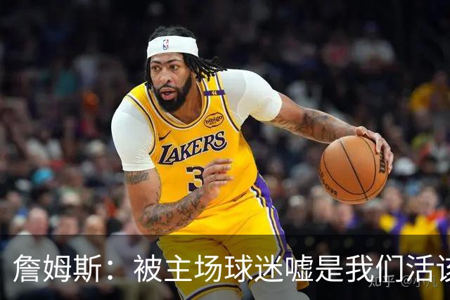 詹姆斯：被主场球迷嘘是我们活该，后来又收获了欢呼
