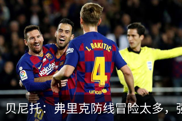 贝尼托：弗里克防线冒险太多，强队会惩罚巴萨