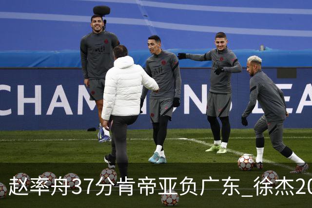 赵率舟37分肯帝亚负广东 徐杰20+6易建联12分