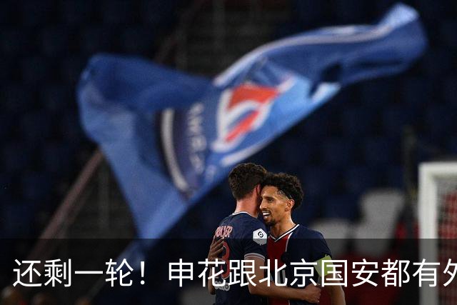 还剩一轮！申花跟北京国安都有外援赛季结束