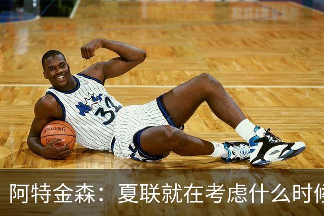 阿特金森：夏联就在考虑什么时候上托马斯 前两场没上是因为对位