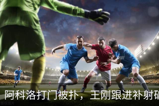 阿科洛打门被扑，王刚跟进补射破门，国安2-1反超全北现代
