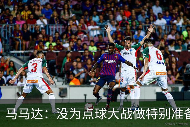 马马达：没为点球大战做特别准备 我们要认真备战阿森纳