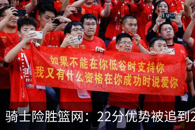 骑士险胜篮网：22分优势被追到2分，哈登8中1暴露争冠隐患