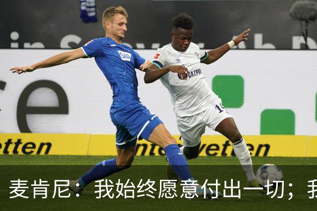 麦肯尼：我始终愿意付出一切；我们正处于一个困难的时期