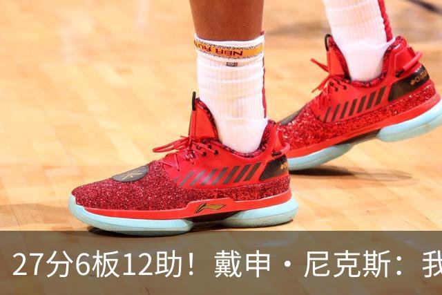 27分6板12助！戴申·尼克斯：我打得很不错 但还有改进的空间