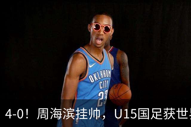 4-0！周海滨挂帅，U15国足获世界杯开门红，球员破门后模仿C罗SIU庆祝