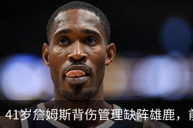 41岁詹姆斯背伤管理缺阵雄鹿，前两战场均33分钟