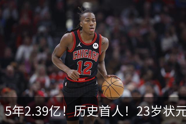 5年2.39亿！历史首人！23岁状元伤情出炉，NBA最贵垃圾兄弟该拆了