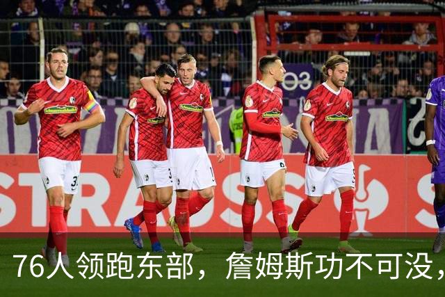 76人领跑东部，詹姆斯功不可没，但恩比德出战5胜0负成为假象